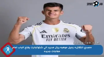 «صدى انتقال» رحيل موهبة ريال مدريد إلى شتوتجارت يفتح الباب أمام مفاجآت جديدة
